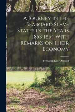 portada A Journey in the Seaboard Slave States in the Years 1853-1854 With Remarks on Their Economy