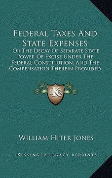 portada federal taxes and state expenses: or the decay of separate state power of excise under the federal constitution, and the compensation therein provided (in English)