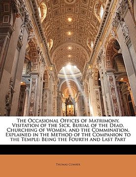 portada the occasional offices of matrimony, visitation of the sick, burial of the dead, churching of women, and the commination, explained in the method of t