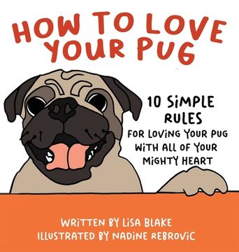 portada How to Love Your Pug: 10 Simple Rules for Loving Your Pug with all of Your Mighty Heart (en Inglés)