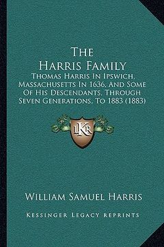 portada the harris family the harris family: thomas harris in ipswich, massachusetts in 1636, and some ofthomas harris in ipswich, massachusetts in 1636, and (en Inglés)