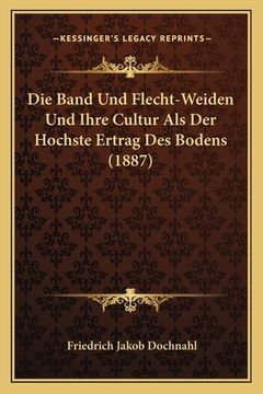 portada Die Band Und Flecht-Weiden Und Ihre Cultur Als Der Hochste Ertrag Des Bodens (1887) (en Alemán)
