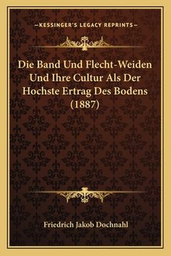 portada Die Band Und Flecht-Weiden Und Ihre Cultur Als Der Hochste Ertrag Des Bodens (1887) (in German)