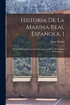 portada Historia de la Marina Real Española, 1: Desde el Descubrimiento de las Americas Hasta el Combate de Trafalgar.