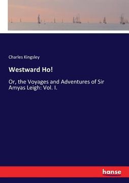 portada Westward Ho!: Or, the Voyages and Adventures of Sir Amyas Leigh: Vol. I. (en Inglés)
