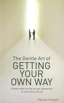 portada The Gentle Art of Getting Your Own Way: Proven Ways to Help You Get Agreement at Work and at Home (en Inglés)