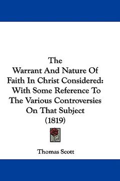 portada the warrant and nature of faith in christ considered: with some reference to the various controversies on that subject (1819) (en Inglés)