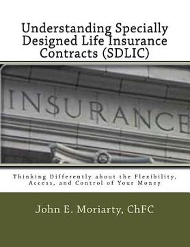 portada Understanding Specially Designed Life Insurance Contracts (SDLIC): Thinking Differently about the Flexibility, Access, and Control of Your Money (en Inglés)