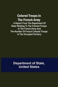 portada Colored Troops in the French Army; A Report from the Department of State Relating to the Colored Troops in the French Army and the Number of French Co (in English)
