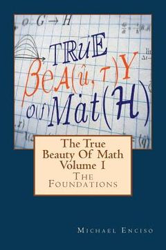 portada The True Beauty Of Math: Volume 1, The Foundations (en Inglés)