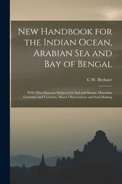 portada New Handbook for the Indian Ocean, Arabian Sea and Bay of Bengal: With Miscellaneous Subjects for Sail and Steam, Mauritius Cyclones and Currents, Moo (en Inglés)