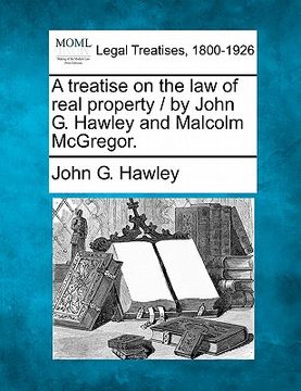 portada a treatise on the law of real property / by john g. hawley and malcolm mcgregor.