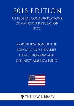 portada Modernization of the Schools and Libraries E-rate Program and Connect America Fund (US Federal Communications Commission Regulation) (FCC) (2018 Editi (en Inglés)