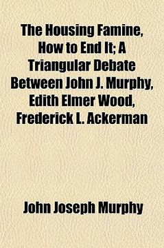 portada the housing famine, how to end it; a triangular debate between john j. murphy, edith elmer wood, frederick l. ackerman