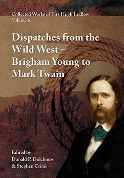 portada Collected Works of Fitz Hugh Ludlow, Volume 6: Dispatches from the Wild West: From Brigham Young to Mark Twain
