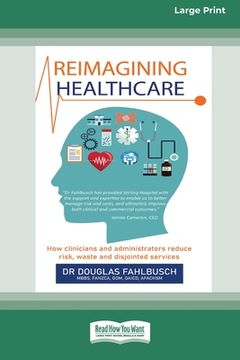 portada Reimagining Healthcare: How clinicians and administrators reduce risk, waste and disjointed services (Large Print 16 Pt Edition) (en Inglés)