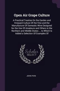 portada Open Air Grape Culture: A Practical Treatise On the Garden and Vineyard Culture Of the Vine and the Manufacture Of Domestic Wine Designed for (en Inglés)