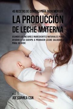 portada 46 Recetas De Comidas Para Incrementar La Producción De Leche Materna: Usando Los Mejores Ingredientes Naturales Para Ayudar a Su Cuerpo a Producir Le (in Spanish)