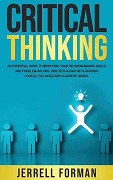 portada Critical Thinking: An Essential Guide to Improving Your Decision-Making Skills and Problem-Solving Abilities Along With Avoiding Logical Fallacies and Cognitive Biases (en Inglés)