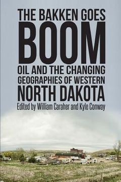 portada The Bakken Goes Boom: Oil and the Changing Geographies of Western North Dakota (in English)