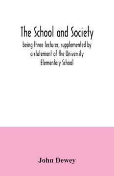portada The School and Society; Being Three Lectures, Supplemented by a Statement of the University Elementary School Paperback (in English)