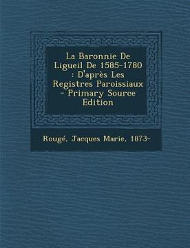 portada La Baronnie de Ligueil de 1585-1780: D'Apres Les Registres Paroissiaux (in French)