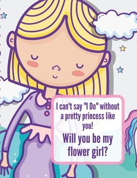 portada I Can't Say I Do Without A Pretty Princess Like You Will You Be My Flower Girl: Wedding Coloring Book Draw and Color Bride and Groom Big Day Activity (en Inglés)