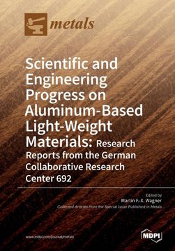 portada Scientific and Engineering Progress on Aluminum-Based Light-Weight Materials: Research Reports From the German Collaborative Research Center 692 (en Inglés)