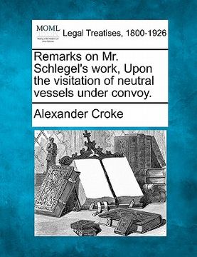 portada remarks on mr. schlegel's work, upon the visitation of neutral vessels under convoy. (en Inglés)