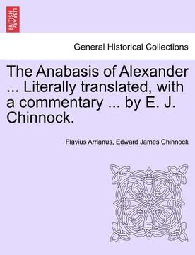 portada the anabasis of alexander ... literally translated, with a commentary ... by e. j. chinnock. (en Inglés)