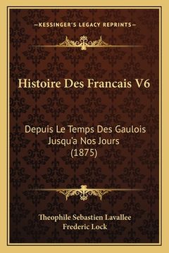 portada Histoire Des Francais V6: Depuis Le Temps Des Gaulois Jusqu'a Nos Jours (1875) (en Francés)