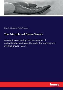 portada The Principles of Divine Service: an enquiry concerning the true manner of understanding and using the order for morning and evening prayer - Vol. 1 (en Inglés)