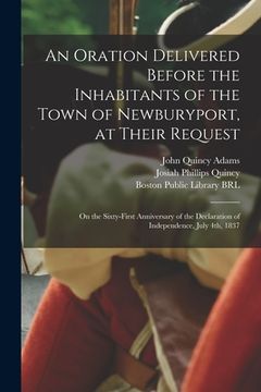 portada An Oration Delivered Before the Inhabitants of the Town of Newburyport, at Their Request: on the Sixty-first Anniversary of the Declaration of Indepen (en Inglés)