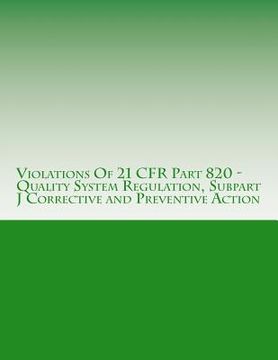 portada Violations Of 21 CFR Part 820 - Quality System Regulation, Subpart J Corrective and Preventive Action: Warning Letters Issued by U.S. Food and Drug Ad (in English)