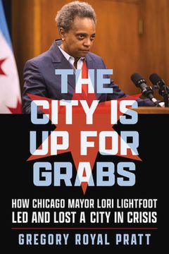 portada The City Is Up for Grabs: How Chicago Mayor Lori Lightfoot Led and Lost a City in Crisis (en Inglés)