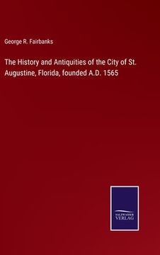 portada The History and Antiquities of the City of St. Augustine, Florida, founded A.D. 1565 (en Inglés)