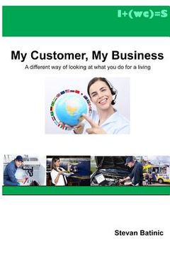 portada My Customer, My Business: A different way of looking at what you do for a living (in English)