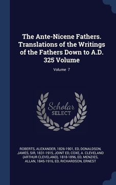 portada The Ante-Nicene Fathers. Translations of the Writings of the Fathers Down to A.D. 325 Volume; Volume 7