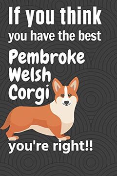 portada If you Think you Have the Best Pembroke Welsh Corgi You're Right! For Pembroke Welsh Corgi dog Fans (en Inglés)