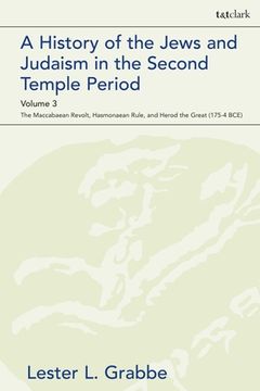 portada A History of the Jews and Judaism in the Second Temple Period, Volume 3 The Maccabaean Revolt, Hasmonaean Rule, and Herod the Great (175-4 BCE) (en Inglés)
