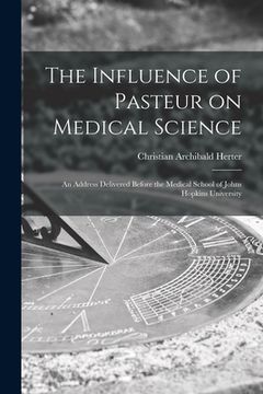 portada The Influence of Pasteur on Medical Science; an Address Delivered Before the Medical School of Johns Hopkins University (en Inglés)