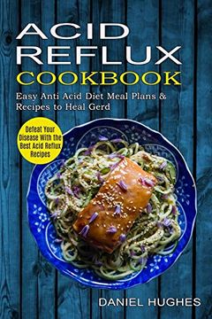 portada Acid Reflux Cookbook: Defeat Your Disease With the Best Acid Reflux Recipes (Easy Anti Acid Diet Meal Plans & Recipes to Heal Gerd) (en Inglés)