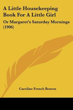 portada a little housekeeping book for a little girl: or margaret's saturday mornings (1906) (en Inglés)