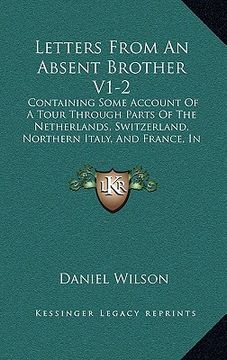 portada letters from an absent brother v1-2: containing some account of a tour through parts of the netherlands, switzerland, northern italy, and france, in t (en Inglés)