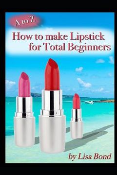 portada A to Z How to Make Lipstick for Total Beginners (en Inglés)