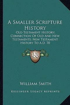 portada a smaller scripture history: old testament history; connection of old and new testaments; new testament history to a.d. 70 (en Inglés)