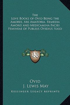 portada the love books of ovid being the amores, ars amatoria, remedia amoris and medicamina faciei femineae of publius ovidius naso (en Inglés)
