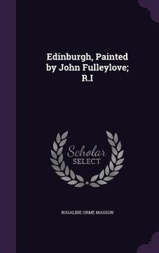 portada Edinburgh, Painted by John Fulleylove; R.I (en Inglés)