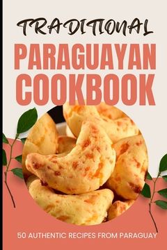 Traditional Paraguayan Cookbook: 50 Authentic Recipes from Paraguay