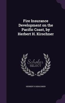 portada Fire Insurance Development on the Pacific Coast, by Herbert H. Kirschner (en Inglés)